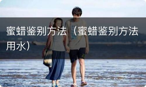 蜜蜡鉴别方法（蜜蜡鉴别方法用水）