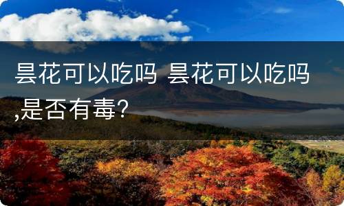 昙花可以吃吗 昙花可以吃吗 ,是否有毒?