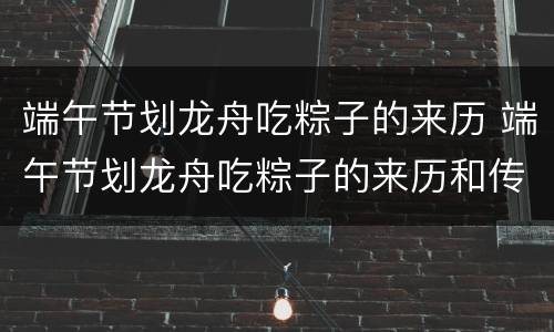 端午节划龙舟吃粽子的来历 端午节划龙舟吃粽子的来历和传说