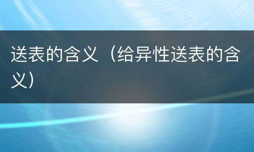 送表的含义（给异性送表的含义）