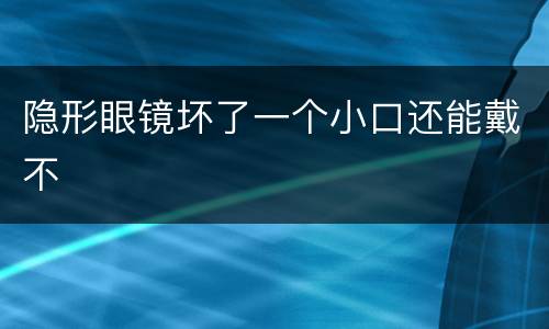 隐形眼镜坏了一个小口还能戴不