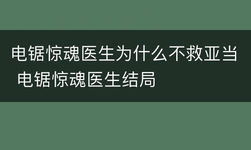 电锯惊魂医生为什么不救亚当 电锯惊魂医生结局
