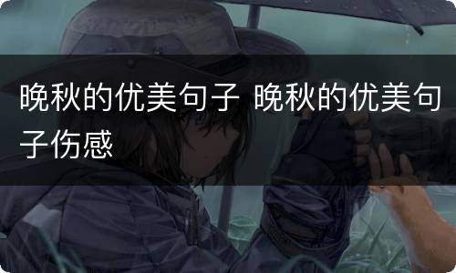 晚秋的优美句子 晚秋的优美句子伤感