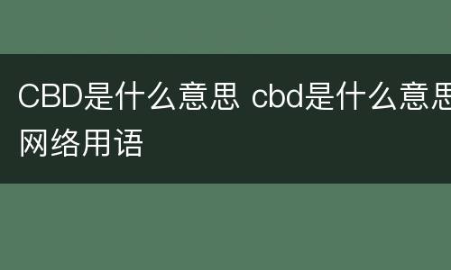 CBD是什么意思 cbd是什么意思网络用语