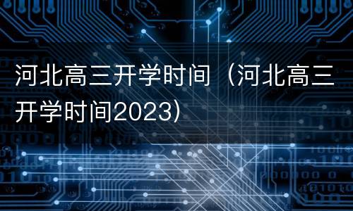河北高三开学时间（河北高三开学时间2023）