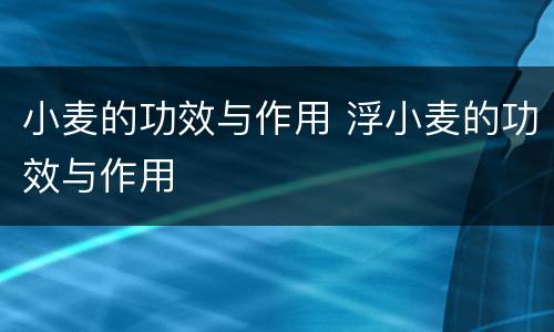 小麦的功效与作用 浮小麦的功效与作用