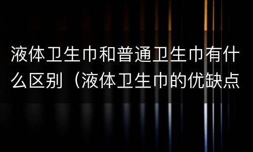 液体卫生巾和普通卫生巾有什么区别（液体卫生巾的优缺点）