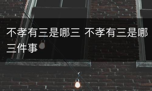 不孝有三是哪三 不孝有三是哪三件事