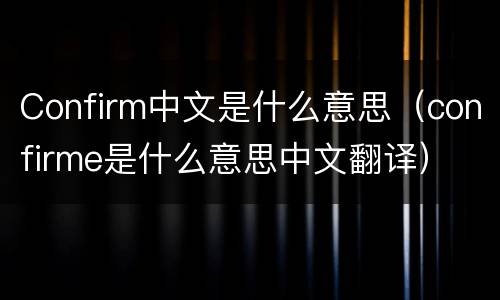 Confirm中文是什么意思（confirme是什么意思中文翻译）