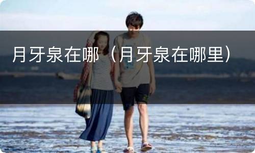 月牙泉在哪（月牙泉在哪里）