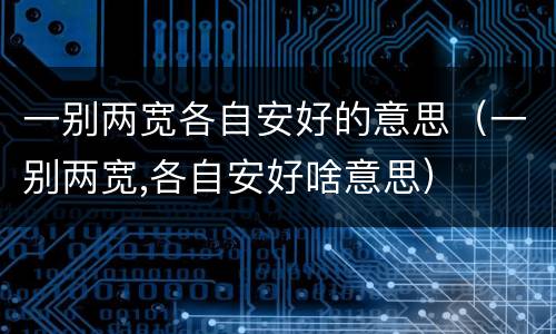 一别两宽各自安好的意思（一别两宽,各自安好啥意思）