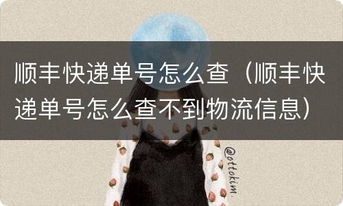 顺丰快递单号怎么查（顺丰快递单号怎么查不到物流信息）