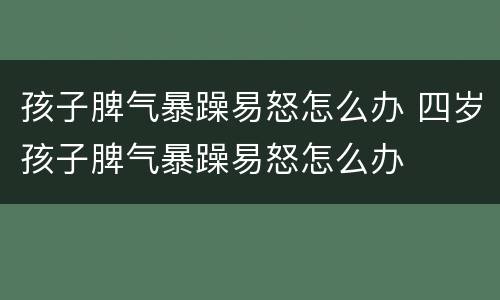 孩子脾气暴躁易怒怎么办 四岁孩子脾气暴躁易怒怎么办
