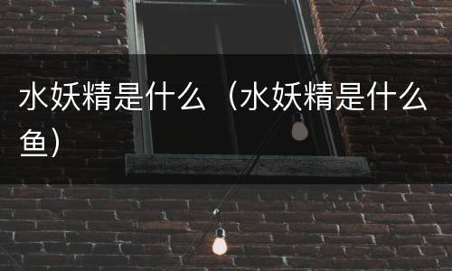 水妖精是什么（水妖精是什么鱼）