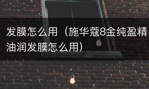 发膜怎么用（施华蔻8金纯盈精油润发膜怎么用）