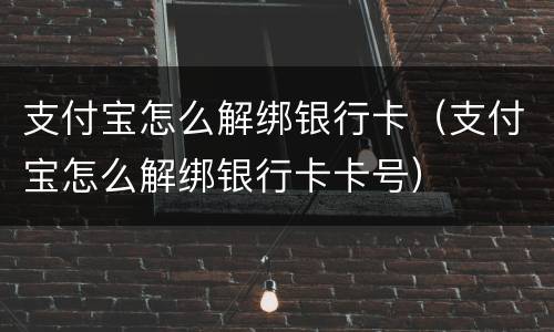 支付宝怎么解绑银行卡（支付宝怎么解绑银行卡卡号）