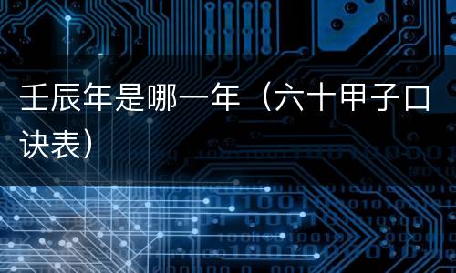 壬辰年是哪一年（六十甲子口诀表）