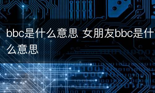 bbc是什么意思 女朋友bbc是什么意思