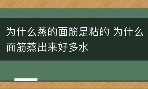 为什么蒸的面筋是粘的 为什么面筋蒸出来好多水