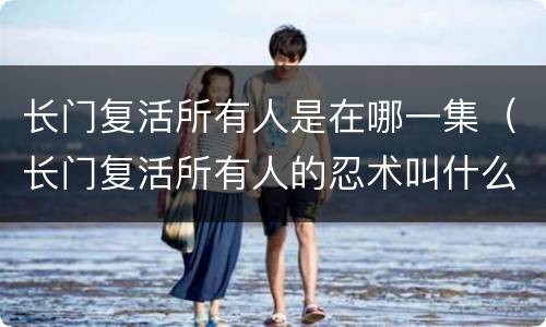 长门复活所有人是在哪一集（长门复活所有人的忍术叫什么）