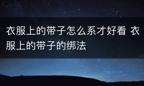 衣服上的带子怎么系才好看 衣服上的带子的绑法