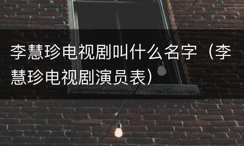 李慧珍电视剧叫什么名字（李慧珍电视剧演员表）