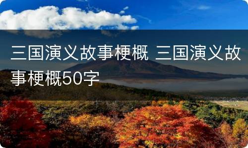 三国演义故事梗概 三国演义故事梗概50字