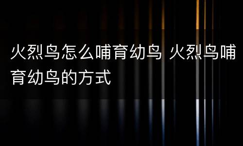 火烈鸟怎么哺育幼鸟 火烈鸟哺育幼鸟的方式