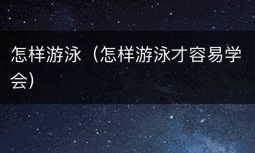 怎样游泳（怎样游泳才容易学会）