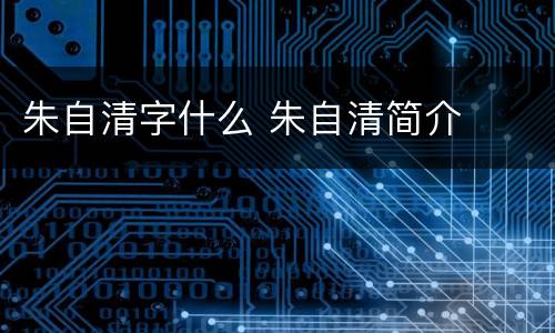 朱自清字什么 朱自清简介