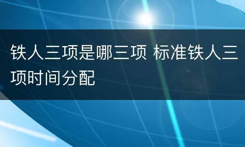 铁人三项是哪三项 标准铁人三项时间分配