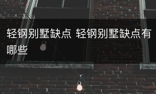 轻钢别墅缺点 轻钢别墅缺点有哪些