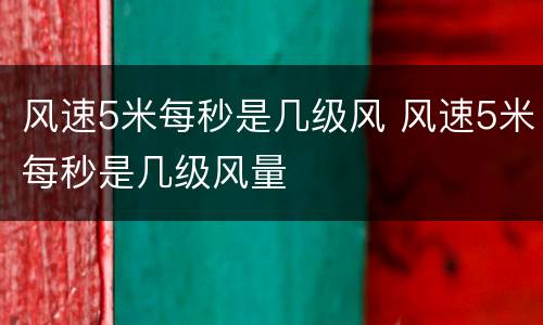 风速5米每秒是几级风 风速5米每秒是几级风量