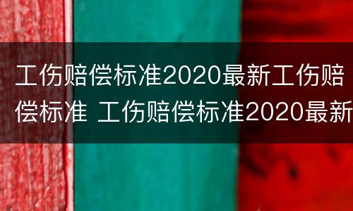 工伤赔偿标准2020最新工伤赔偿标准 工伤赔偿标准2020最新工伤赔偿标准福建