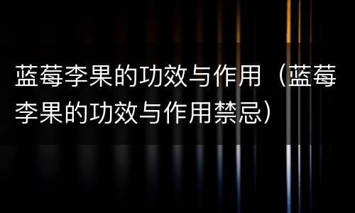蓝莓李果的功效与作用（蓝莓李果的功效与作用禁忌）