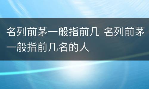 名列前茅一般指前几 名列前茅一般指前几名的人
