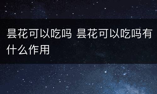 昙花可以吃吗 昙花可以吃吗有什么作用