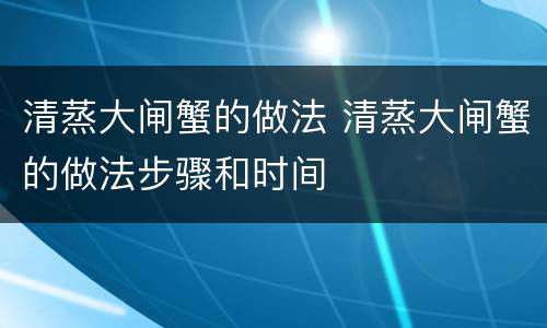 清蒸大闸蟹的做法 清蒸大闸蟹的做法步骤和时间