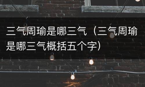 三气周瑜是哪三气（三气周瑜是哪三气概括五个字）
