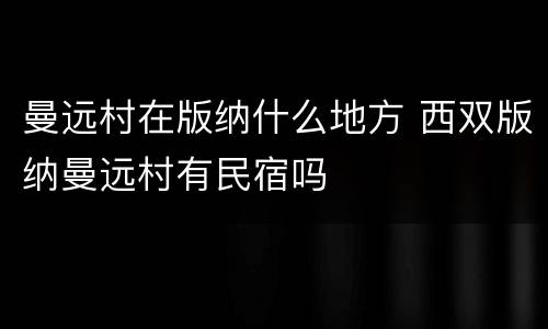 曼远村在版纳什么地方 西双版纳曼远村有民宿吗