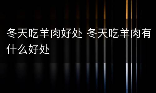 冬天吃羊肉好处 冬天吃羊肉有什么好处