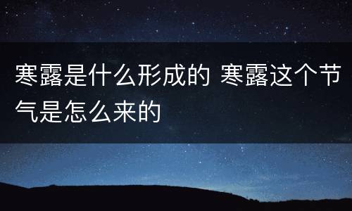 寒露是什么形成的 寒露这个节气是怎么来的