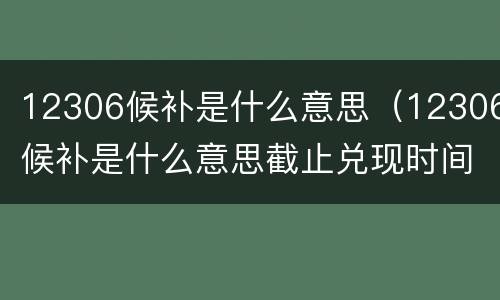 12306候补是什么意思（12306候补是什么意思截止兑现时间）