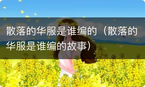 散落的华服是谁编的（散落的华服是谁编的故事）