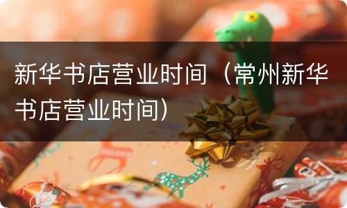 新华书店营业时间（常州新华书店营业时间）