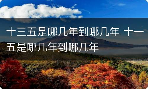 十三五是哪几年到哪几年 十一五是哪几年到哪几年
