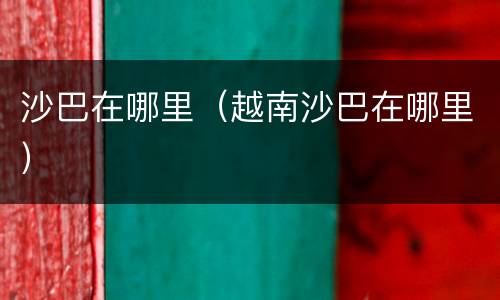 沙巴在哪里（越南沙巴在哪里）