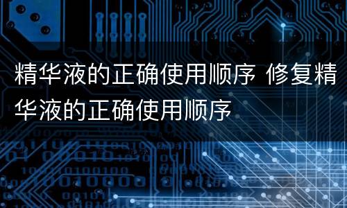 精华液的正确使用顺序 修复精华液的正确使用顺序