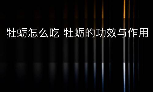 牡蛎怎么吃 牡蛎的功效与作用