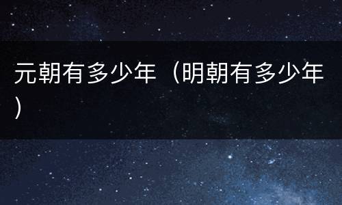 元朝有多少年（明朝有多少年）